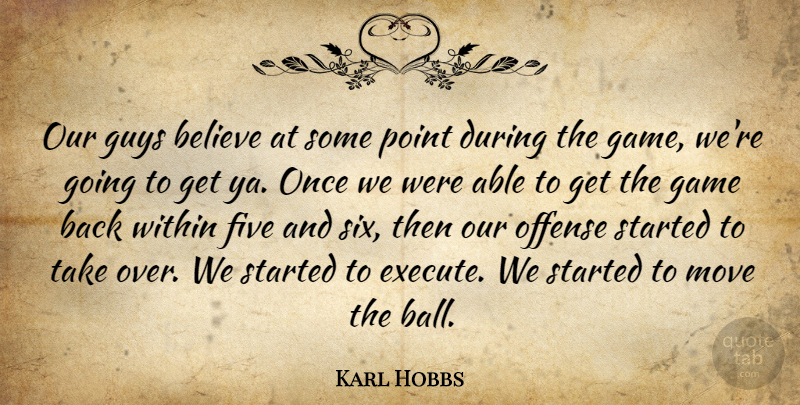 Karl Hobbs Quote About Believe, Five, Game, Guys, Move: Our Guys Believe At Some...