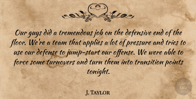 J. Taylor Quote About Applies, Defense, Defensive, Force, Guys: Our Guys Did A Tremendous...