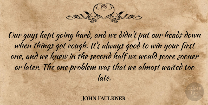 John Faulkner Quote About Almost, Good, Guys, Half, Heads: Our Guys Kept Going Hard...