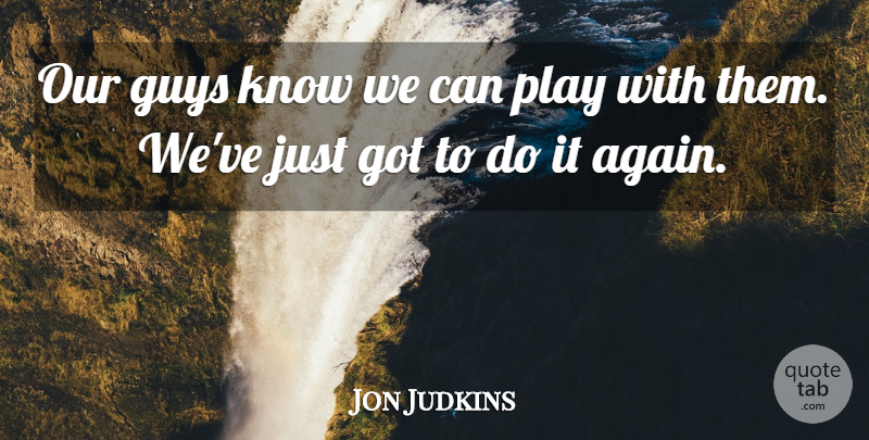 Jon Judkins Quote About Guys: Our Guys Know We Can...