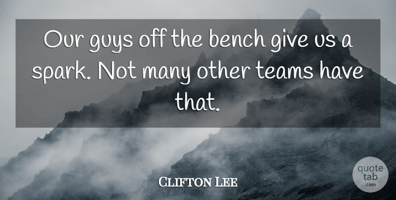 Clifton Lee Quote About Bench, Guys, Teams: Our Guys Off The Bench...