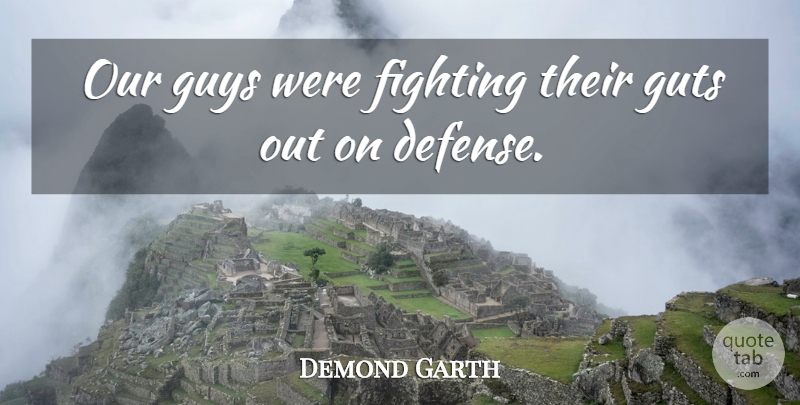 Demond Garth Quote About Fighting, Guts, Guys: Our Guys Were Fighting Their...