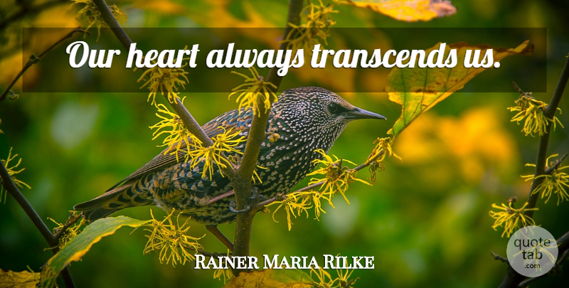 Rainer Maria Rilke Quote About Heart: Our Heart Always Transcends Us...