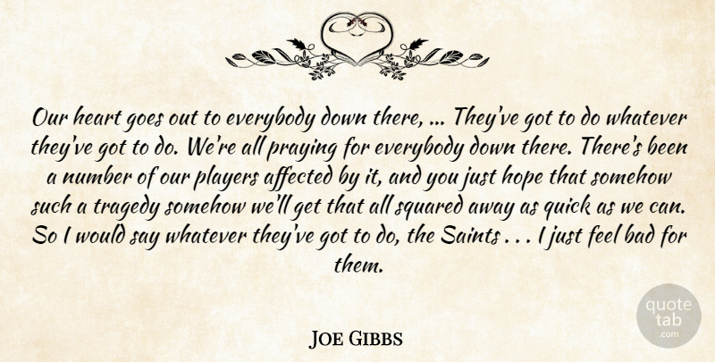 Joe Gibbs Quote About Affected, Bad, Everybody, Goes, Heart: Our Heart Goes Out To...