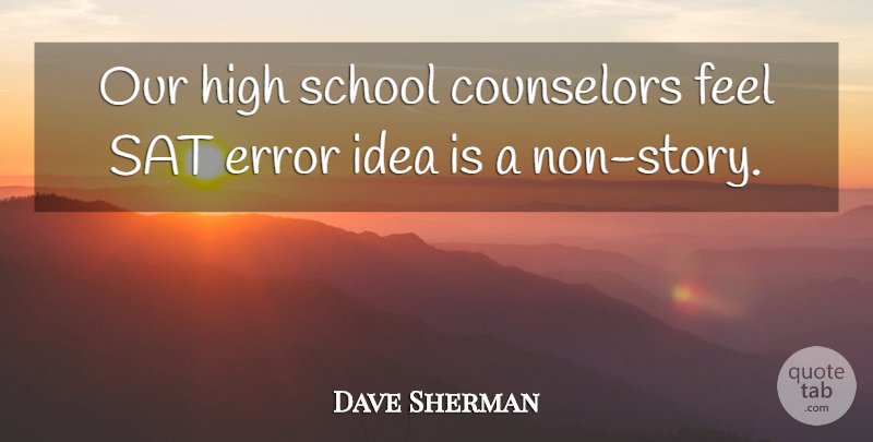 Dave Sherman Quote About Counselors, Error, High, Sat, School: Our High School Counselors Feel...