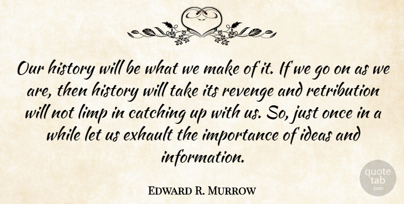 Edward R. Murrow Quote About Revenge, Ideas, Goes On: Our History Will Be What...