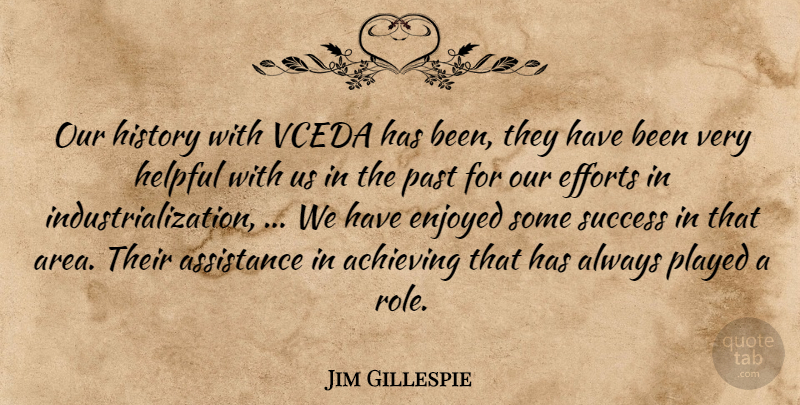 Jim Gillespie Quote About Achieving, Assistance, Efforts, Enjoyed, Helpful: Our History With Vceda Has...