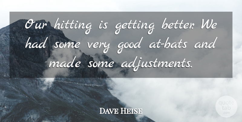 Dave Heise Quote About Good, Hitting: Our Hitting Is Getting Better...
