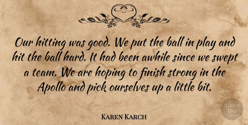 Karen Karch Quote About Apollo, Awhile, Ball, Finish, Hitting: Our Hitting Was Good We...