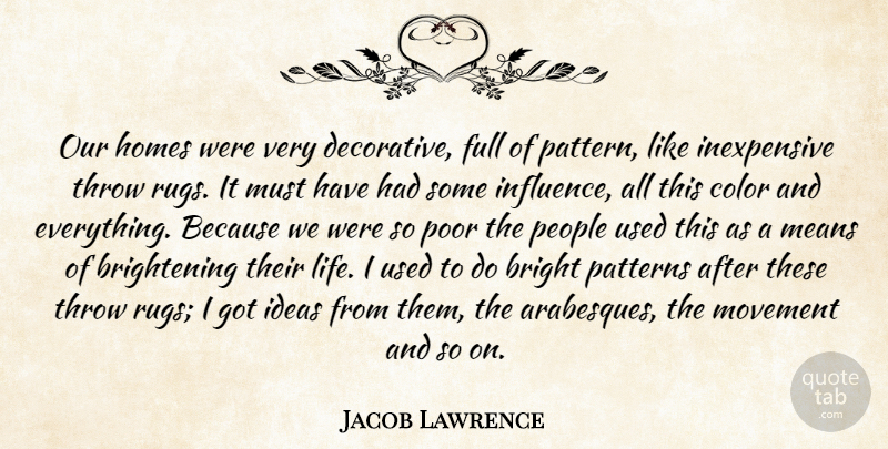 Jacob Lawrence Quote About Bright, Color, Full, Homes, Ideas: Our Homes Were Very Decorative...