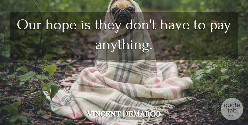Vincent DeMarco Quote About Hope, Pay: Our Hope Is They Dont...