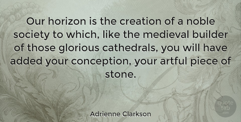 Adrienne Clarkson Quote About Pieces, Stones, Horizon: Our Horizon Is The Creation...