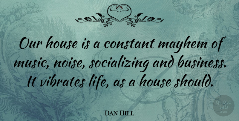 Dan Hill Quote About Business, Constant, House, Life, Music: Our House Is A Constant...