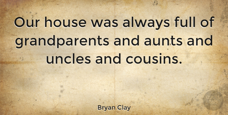 Bryan Clay Quote About Cousin, Uncles, Aunt: Our House Was Always Full...