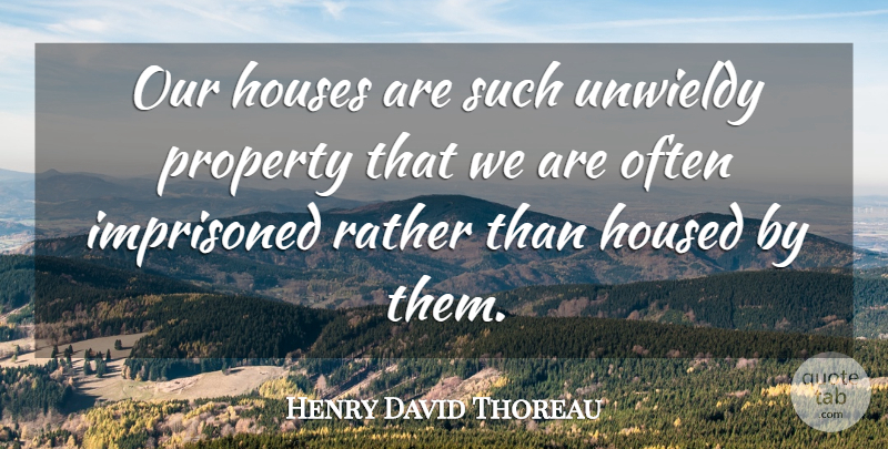 Henry David Thoreau Quote About House, Literature, Property Ownership: Our Houses Are Such Unwieldy...