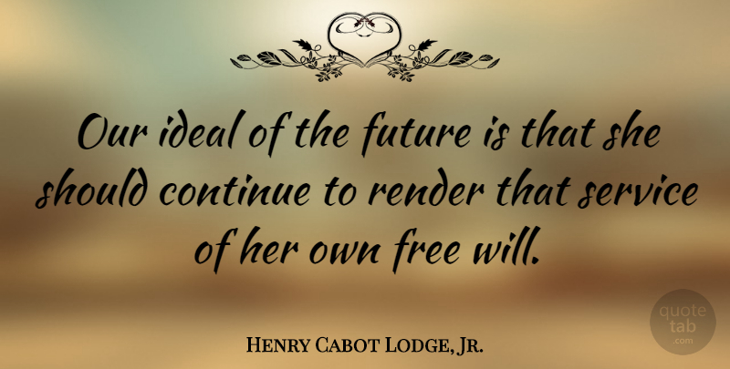 Henry Cabot Lodge, Jr. Quote About Free Will, Should, Ideals: Our Ideal Of The Future...