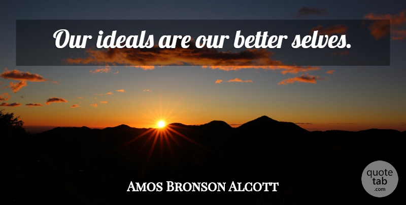 Amos Bronson Alcott Quote About Inspirational, Self, Idealism: Our Ideals Are Our Better...