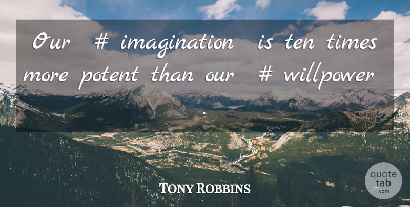 Tony Robbins Quote About Imagination, Willpower, Ten: Our Imagination Is Ten Times...