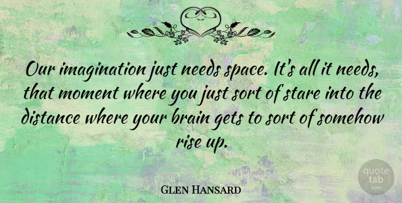 Glen Hansard Quote About Distance, Space, Imagination: Our Imagination Just Needs Space...