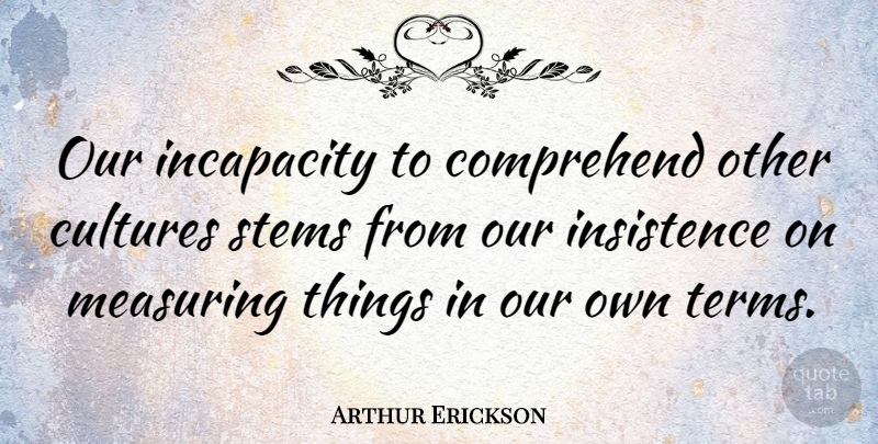 Arthur Erickson Quote About Artist, Other Cultures, Incapacity: Our Incapacity To Comprehend Other...