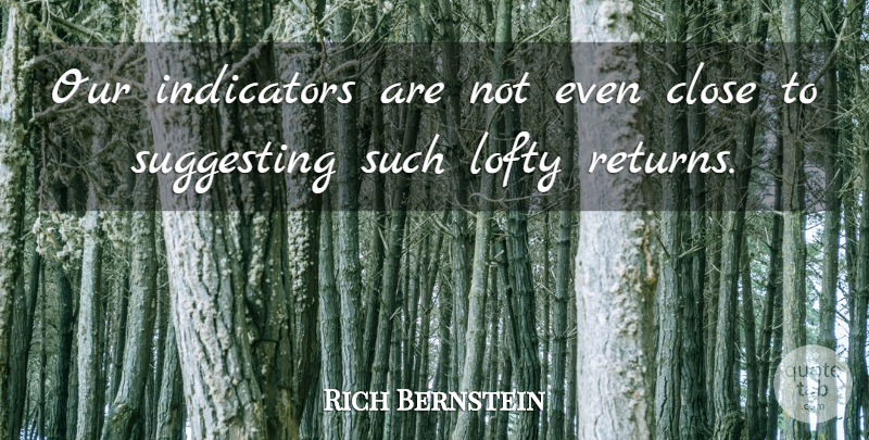 Rich Bernstein Quote About Close, Lofty, Suggesting: Our Indicators Are Not Even...