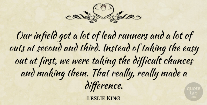 Leslie King Quote About Chances, Difficult, Easy, Instead, Lead: Our Infield Got A Lot...