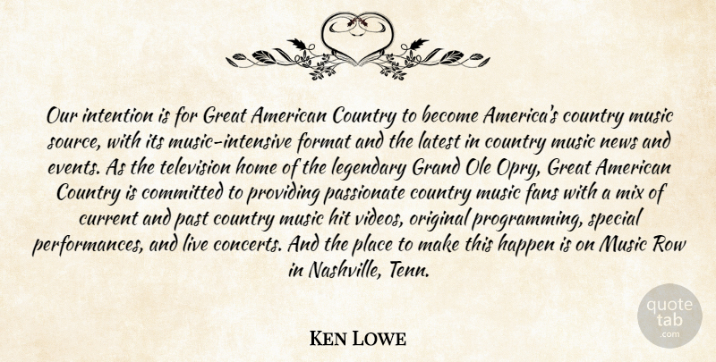 Ken Lowe Quote About Committed, Country, Current, Fans, Format: Our Intention Is For Great...