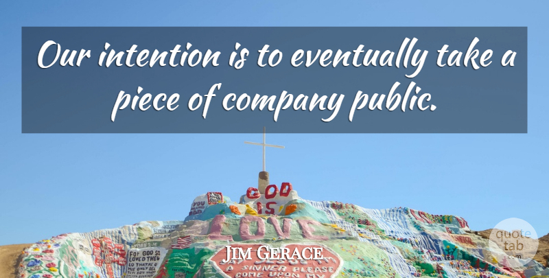 Jim Gerace Quote About Company, Eventually, Intention, Piece: Our Intention Is To Eventually...