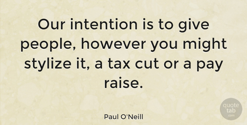 Paul O'Neill Quote About Cut, However, Might: Our Intention Is To Give...