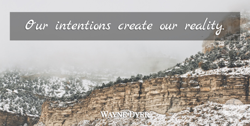 Wayne Dyer Quote About Motivational, Reality, Intention: Our Intentions Create Our Reality...
