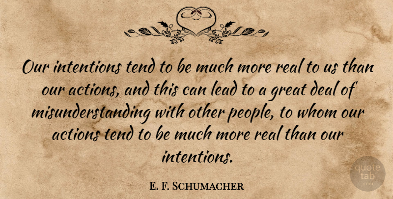 E. F. Schumacher Quote About Real, People, Our Actions: Our Intentions Tend To Be...
