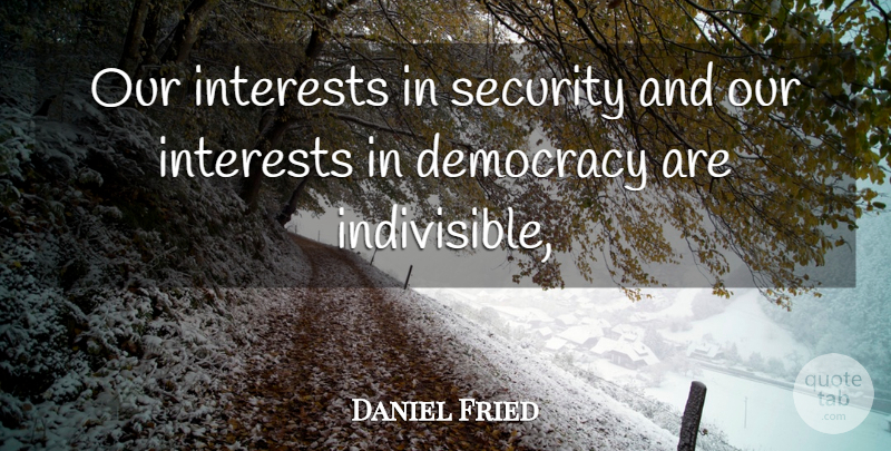 Daniel Fried Quote About Democracy, Interests, Security: Our Interests In Security And...