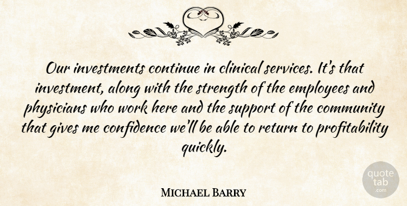 Michael Barry Quote About Along, Clinical, Community, Confidence, Continue: Our Investments Continue In Clinical...
