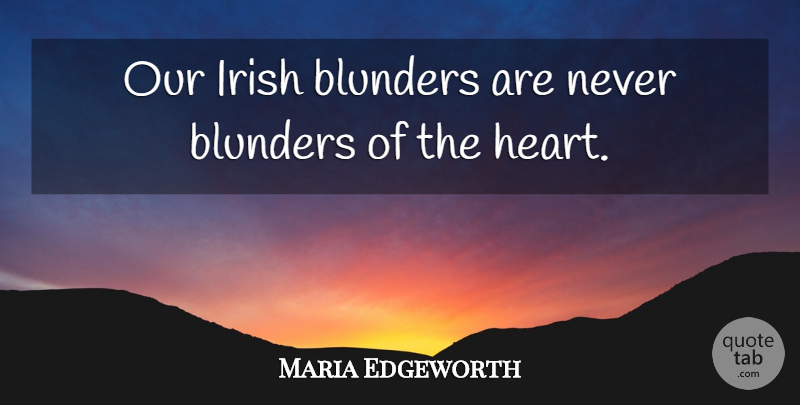 Maria Edgeworth Quote About Heart, Scholars And Scholarship: Our Irish Blunders Are Never...