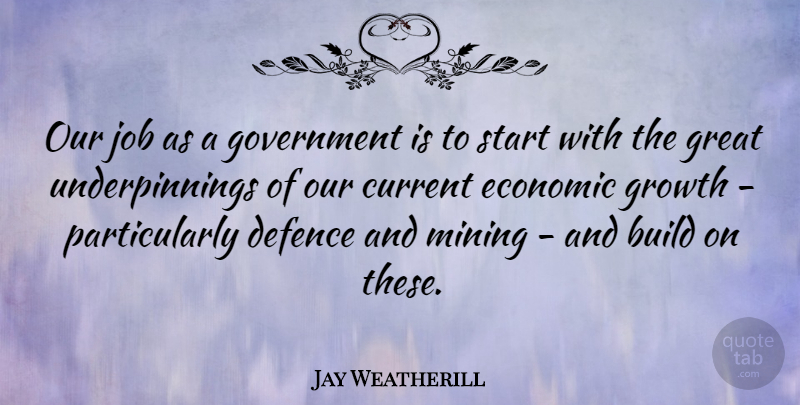 Jay Weatherill Quote About Build, Current, Defence, Economic, Government: Our Job As A Government...