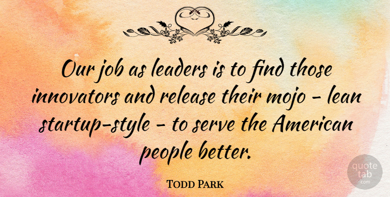 Todd Park Quote About Innovators, Job, Mojo, People, Release: Our Job As Leaders Is...