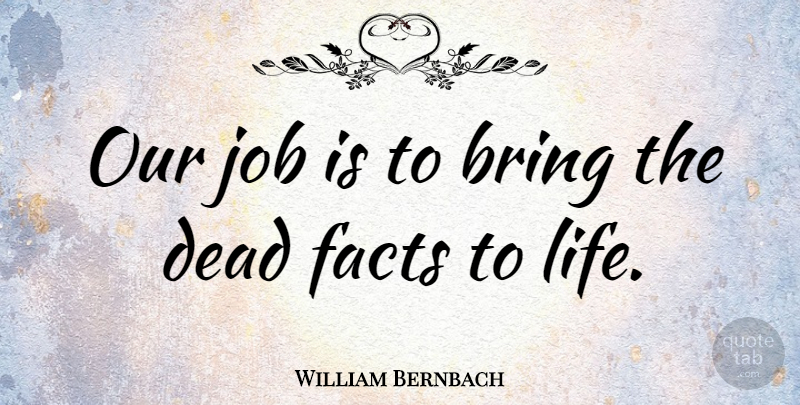William Bernbach Quote About Jobs, Design, Facts: Our Job Is To Bring...