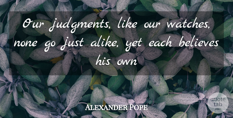 Alexander Pope Quote About Believe, Watches, Judgment: Our Judgments Like Our Watches...