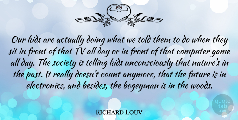 Richard Louv Quote About Kids, Past, Games: Our Kids Are Actually Doing...