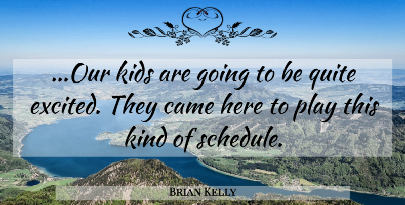 Brian Kelly Quote About Came, Kids, Quite: Our Kids Are Going To...
