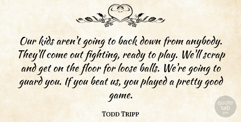 Todd Tripp Quote About Beat, Floor, Good, Guard, Kids: Our Kids Arent Going To...