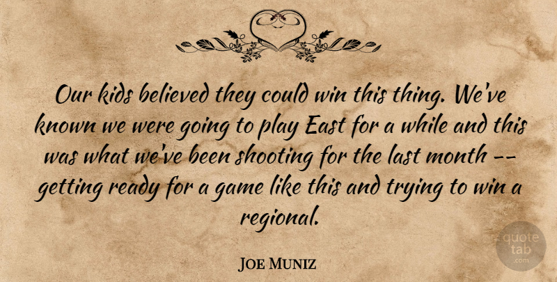 Joe Muniz Quote About Believed, East, Game, Kids, Known: Our Kids Believed They Could...