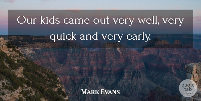 Mark Evans Quote About Came, Kids, Quick: Our Kids Came Out Very...