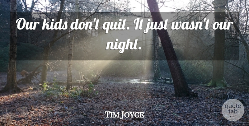 Tim Joyce Quote About Kids: Our Kids Dont Quit It...