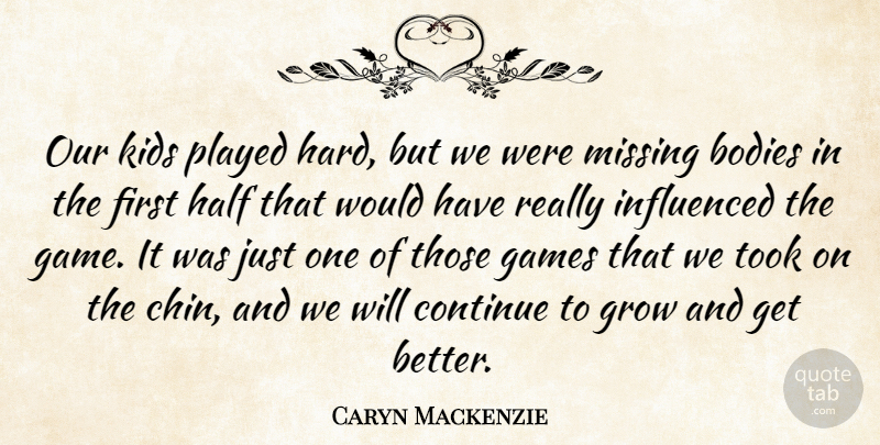 Caryn Mackenzie Quote About Bodies, Continue, Games, Grow, Half: Our Kids Played Hard But...
