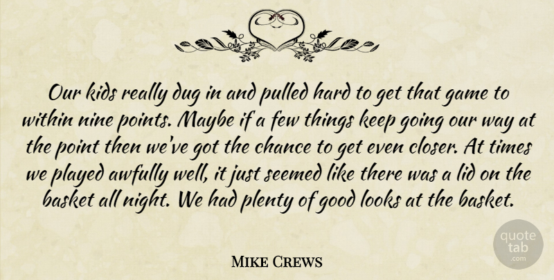 Mike Crews Quote About Basket, Chance, Dug, Few, Game: Our Kids Really Dug In...