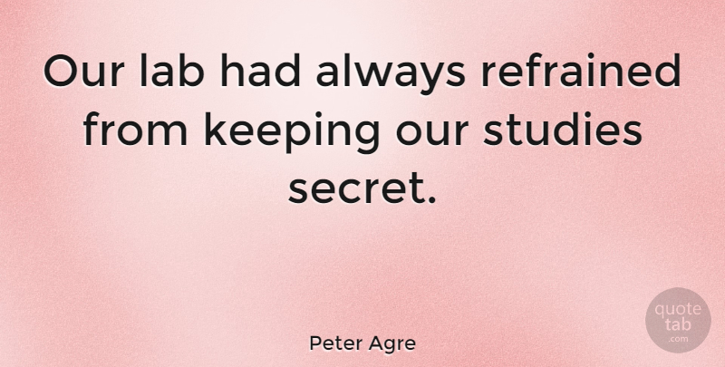 Peter Agre Quote About Secret, Labs, Study: Our Lab Had Always Refrained...