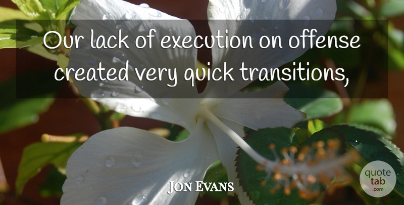 Jon Evans Quote About Created, Execution, Lack, Offense, Quick: Our Lack Of Execution On...