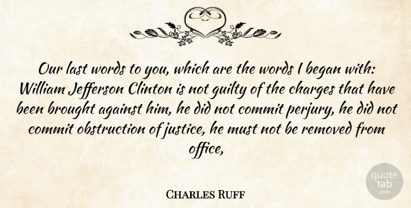 Charles Ruff Quote About Against, Began, Brought, Charges, Clinton: Our Last Words To You...