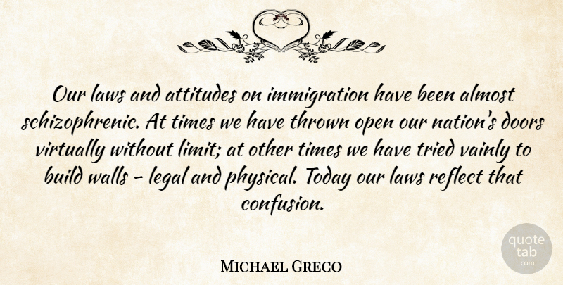 Michael Greco Quote About Almost, Attitudes, Build, Doors, Laws: Our Laws And Attitudes On...